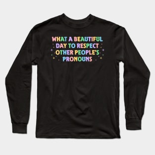 What A Beautiful Day to Respect Other People's Pronouns Long Sleeve T-Shirt